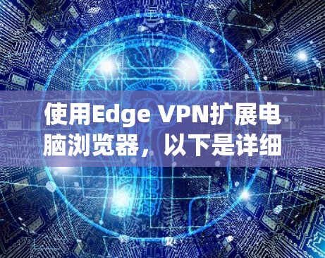 使用Edge VPN扩展电脑浏览器,以下是详细的步骤指南