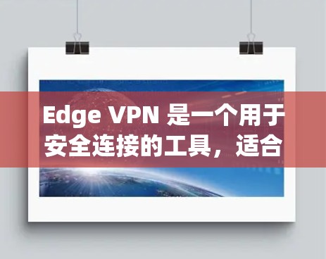 Edge VPN 是一个用于安全连接的工具，适合用户在没有互联网的情况下访问特定网站。以下是详细的步骤和注意事项，帮助你使用 Edge VPN