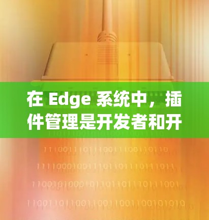在 Edge 系统中，插件管理是开发者和开发者工具开发者非常重要的一个环节。插件通常用于扩展 Edge 的功能、集成其他工具或进行调试和测试。以下是一些关于 Edge 插件管理的常见问题及解决方案