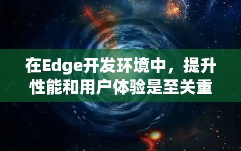 在Edge开发环境中，提升性能和用户体验是至关重要的。以下是一些推荐的Edge插件，帮助开发者优化代码、提升效率和用户体验