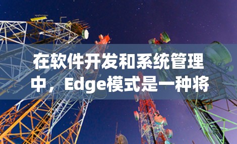 在软件开发和系统管理中，Edge模式是一种将应用程序连接到特定设备或系统的方式，通常用于跨平台、跨硬件连接。Edge代理插件是一种用于为Edge模式提供配置和管理的工具