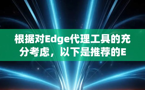 根据对Edge代理工具的充分考虑，以下是推荐的Edge代理工具及其特点，帮助用户简化网络连接，满足不同需求