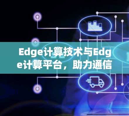 Edge计算技术与Edge计算平台，助力通信工程的高效与安全