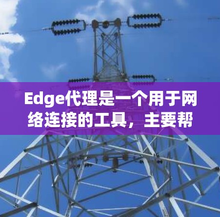 Edge代理是一个用于网络连接的工具，主要帮助用户建立和管理网络连接，支持多用户和API访问。以下是关于Edge代理的详细信息