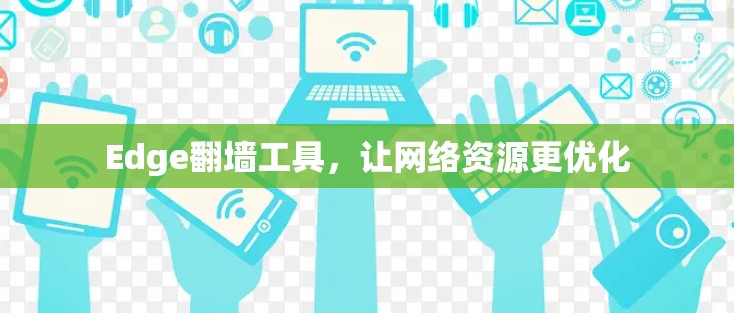 Edge翻墙工具，让网络资源更优化