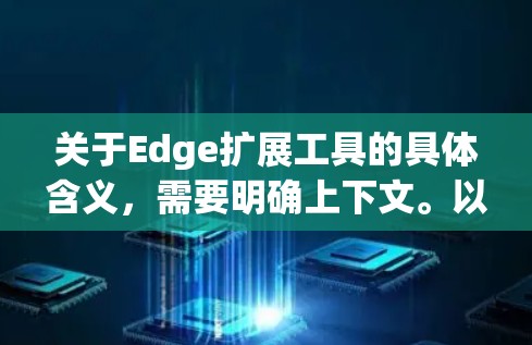 关于Edge扩展工具的具体含义，需要明确上下文。以下是一些可能的解释