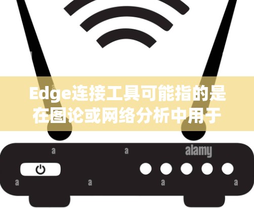 Edge连接工具可能指的是在图论或网络分析中用于连接边（edge）的特定工具或软件。以下是一些可能的相关信息和步骤