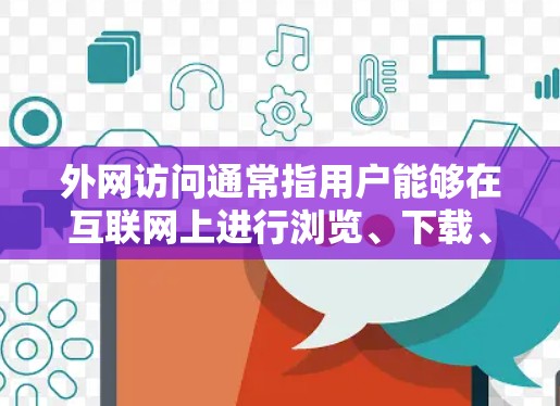 外网访问通常指用户能够在互联网上进行浏览、下载、访问外部文件、数据等操作。这些访问方式不受本地服务器的限制，用户可以访问任何外部网站或服务器。以下是一些关于外网访问的相关信息