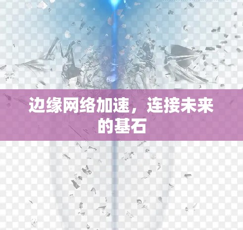 边缘网络加速，连接未来的基石