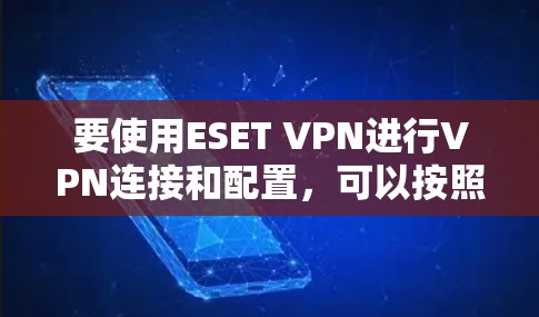 要使用ESET VPN进行VPN连接和配置，可以按照以下步骤进行