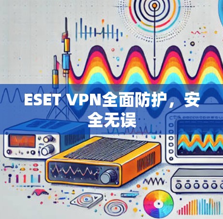 ESET VPN全面防护，安全无误