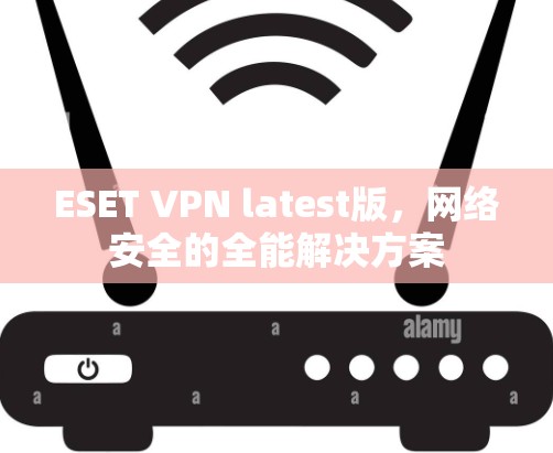 ESET VPN latest版，网络安全的全能解决方案