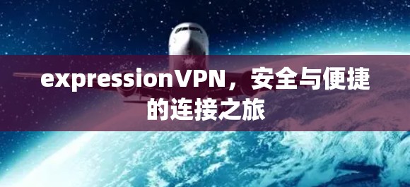expressionVPN，安全与便捷的连接之旅