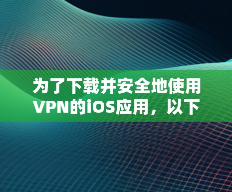 为了下载并安全地使用VPN的iOS应用，以下是一个详细且分类化的指南