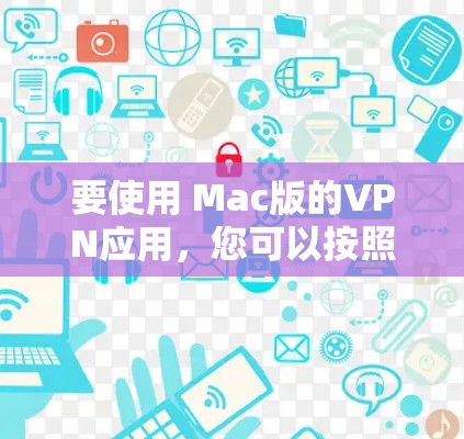 要使用 Mac版的VPN应用，您可以按照以下步骤进行操作