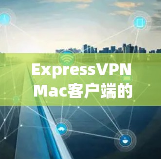 ExpressVPN Mac客户端的设置指南