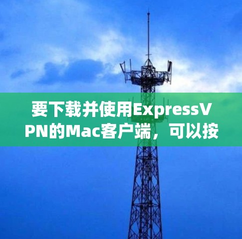 要下载并使用ExpressVPN的Mac客户端，可以按照以下步骤操作