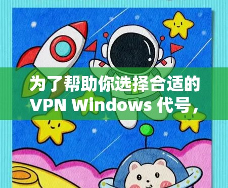 为了帮助你选择合适的VPN Windows 代号，以下是一些关键点和建议