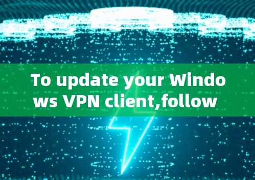 To update your Windows VPN client,follow these organized steps: