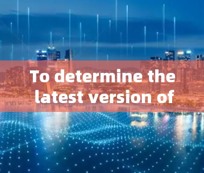 To determine the latest version of ExpressVPN as of 226,follow this organized approach: