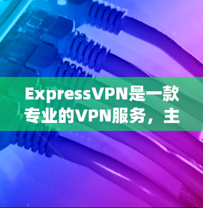 ExpressVPN是一款专业的VPN服务，主要针对商业用户提供在线购物、支付等需求。以下是其主要特点、安全措施和用户评价