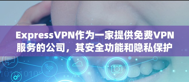 ExpressVPN作为一家提供免费VPN服务的公司，其安全功能和隐私保护措施在设计和实施上都经过了精心考量。以下是基于这些方面对ExpressVPN的详细分析