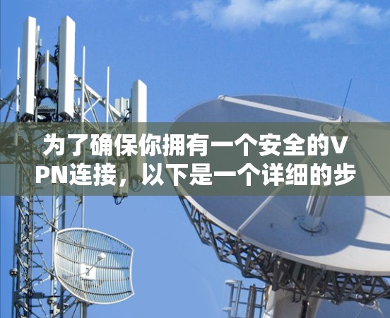 为了确保你拥有一个安全的VPN连接，以下是一个详细的步骤指南