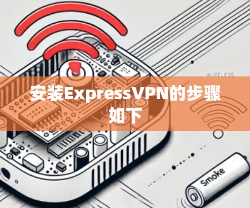 安装ExpressVPN的步骤如下