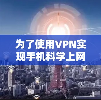 为了使用VPN实现手机科学上网，您可以按照以下步骤进行操作