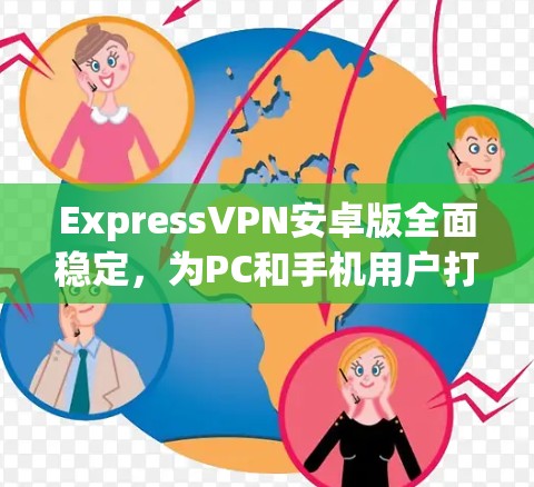 ExpressVPN安卓版全面稳定，为PC和手机用户打造安全可靠的网络连接