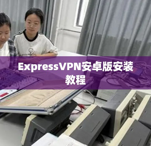 ExpressVPN安卓版安装教程
