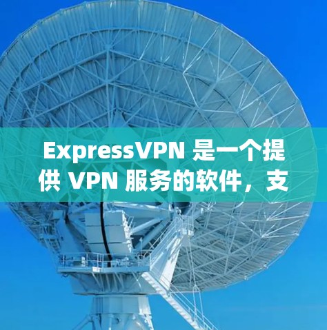 ExpressVPN 是一个提供 VPN 服务的软件，支持多种设备和版本。以下是关于安卓版本的详细信息