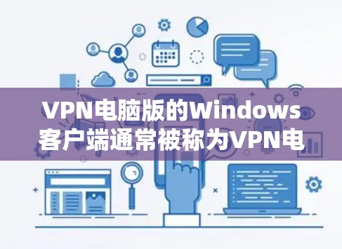 VPN电脑版的Windows客户端通常被称为VPN电脑版软件,或者简单称为VPN电脑版。它是一种用于通过网络连接外部计算机或设备的软件。以下是安装和使用VPN电脑版Windows客户端的步骤
