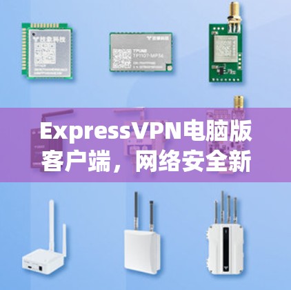 ExpressVPN电脑版客户端,网络安全新解决方案