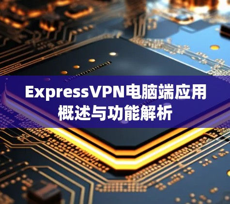 ExpressVPN电脑端应用概述与功能解析