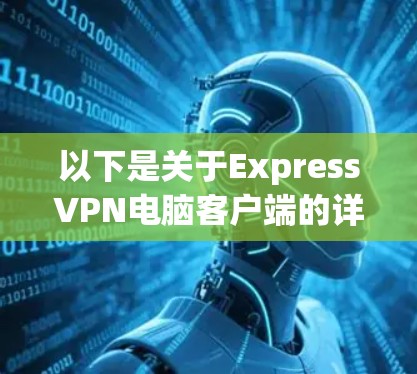 以下是关于ExpressVPN电脑客户端的详细介绍