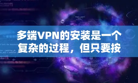 多端VPN的安装是一个复杂的过程，但只要按照正确的步骤进行，可以确保安全可靠地使用。以下是一个详细且结构化的指南，帮助您理解如何安装多端VPN