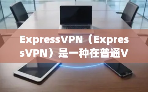 ExpressVPN（ExpressVPN）是一种在普通VPN服务中使用加密技术绕过流量限制的技术。翻墙工通常是用于实现这种加密功能的技术员或软件开发者。以下是一些关于翻墙工的具体信息和相关知识