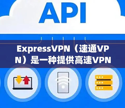 ExpressVPN（速通VPN）是一种提供高速VPN服务的网络工具，用户可以通过它免费访问全球范围内的VPN内容。下面是一些关于ExpressVPN高速节点以及如何下载VPN内容的提示