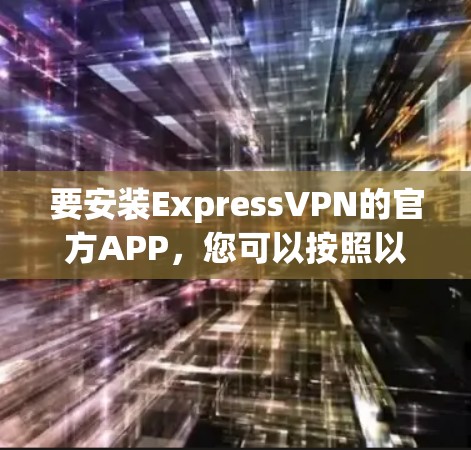 要安装ExpressVPN的官方APP，您可以按照以下步骤操作