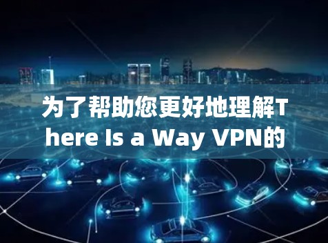 为了帮助您更好地理解There Is a Way VPN的最新版本，以下是详细的分析和建议