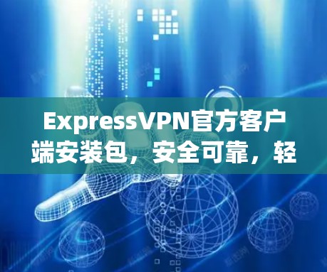 ExpressVPN官方客户端安装包，安全可靠，轻松连接世界