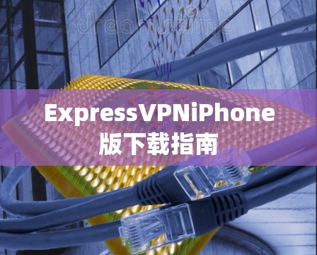 ExpressVPNiPhone版下载指南