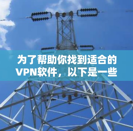 为了帮助你找到适合的VPN软件，以下是一些推荐的步骤和推荐选项