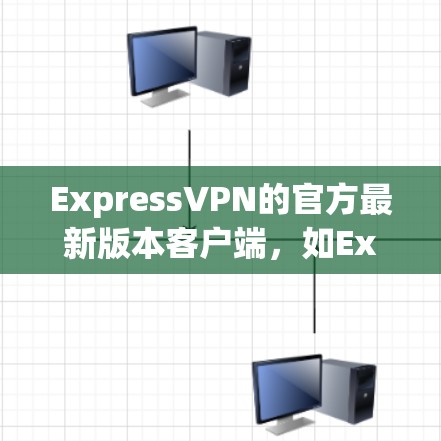 ExpressVPN的官方最新版本客户端，如ExpressVPN 223.9.1，主要更新包括
