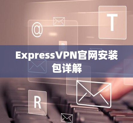 ExpressVPN官网安装包详解