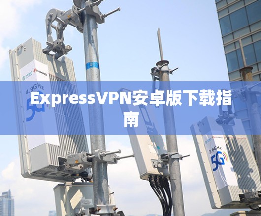 ExpressVPN安卓版下载指南
