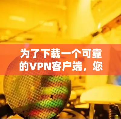 为了下载一个可靠的VPN客户端，您可以按照以下步骤进行