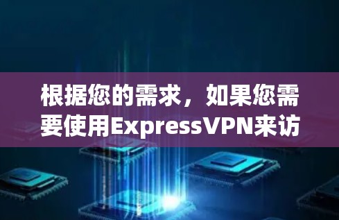根据您的需求，如果您需要使用ExpressVPN来访问特定视频内容，以下是一些有用的信息和建议