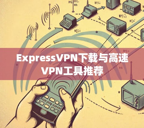 ExpressVPN下载与高速VPN工具推荐